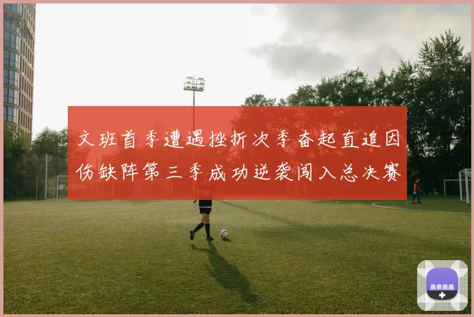 文班首季遭遇挫折次季奋起直追因伤缺阵第三季成功逆袭闯入总决赛