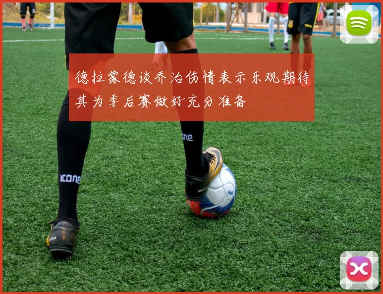 德拉蒙德谈乔治伤情表示乐观期待其为季后赛做好充分准备